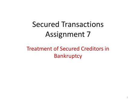 1 Secured Transactions Assignment 7 Treatment of Secured Creditors in Bankruptcy.