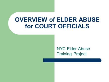 OVERVIEW of ELDER ABUSE for COURT OFFICIALS NYC Elder Abuse Training Project.
