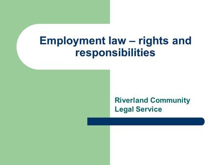 Employment law – rights and responsibilities Riverland Community Legal Service.