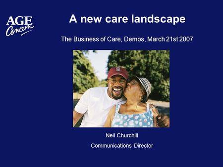 A new care landscape The Business of Care, Demos, March 21st 2007 Neil Churchill Communications Director.
