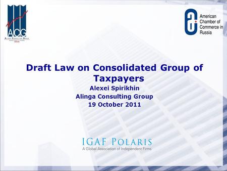 Draft Law on Consolidated Group of Taxpayers Alexei Spirikhin Alinga Consulting Group 19 October 2011.