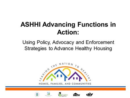 ASHHI Advancing Functions in Action: Using Policy, Advocacy and Enforcement Strategies to Advance Healthy Housing.