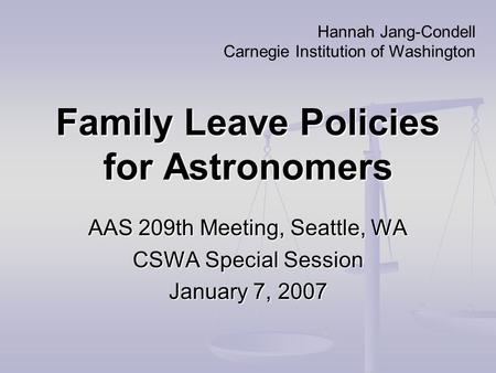 Family Leave Policies for Astronomers AAS 209th Meeting, Seattle, WA CSWA Special Session January 7, 2007 Hannah Jang-Condell Carnegie Institution of Washington.