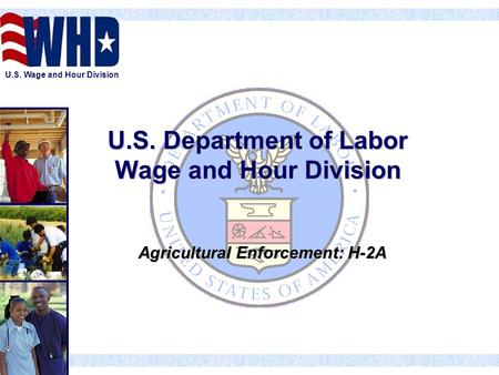U.S. Wage and Hour Division U.S. Department of Labor Wage and Hour Division Agricultural Enforcement: H-2A.