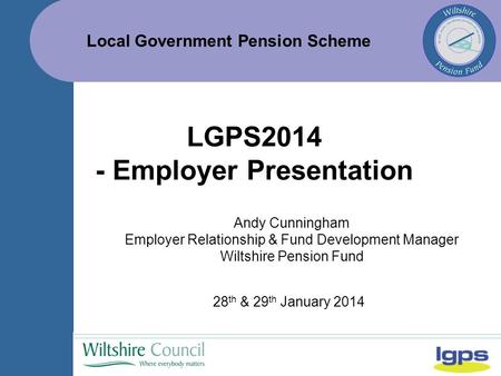 Local Government Pension Scheme 28 th & 29 th January 2014 LGPS2014 - Employer Presentation Andy Cunningham Employer Relationship & Fund Development Manager.