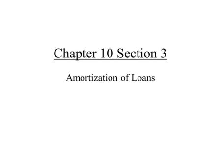 Chapter 10 Section 3 Amortization of Loans. The mathematics of paying off loans. Amortization – The process of paying off a loan. Decreasing annuity!!!!