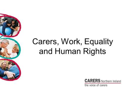 Carers, Work, Equality and Human Rights. Carers and Equality Carers Northern Ireland want carers to have the same right as everyone else to an ordinary.