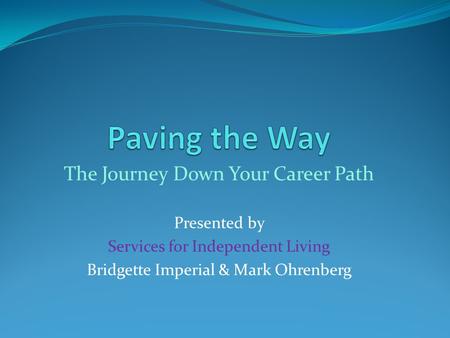 The Journey Down Your Career Path Presented by Services for Independent Living Bridgette Imperial & Mark Ohrenberg.
