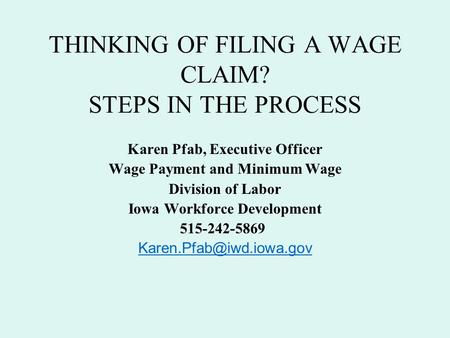 THINKING OF FILING A WAGE CLAIM? STEPS IN THE PROCESS Karen Pfab, Executive Officer Wage Payment and Minimum Wage Division of Labor Iowa Workforce Development.