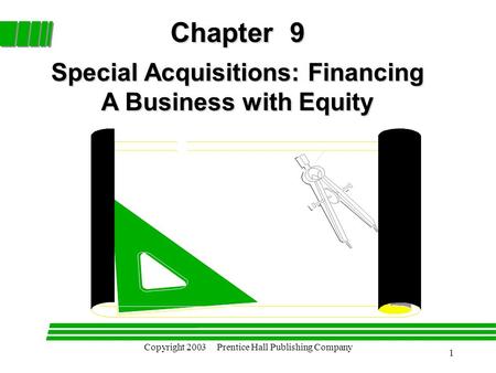 Copyright 2003 Prentice Hall Publishing Company 1 Chapter 9 Special Acquisitions: Financing A Business with Equity.