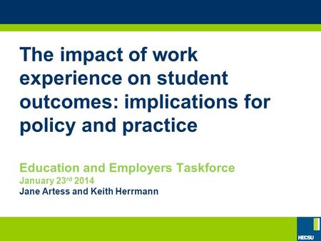 The impact of work experience on student outcomes: implications for policy and practice Education and Employers Taskforce January 23 rd 2014 Jane Artess.