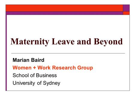 Maternity Leave and Beyond Marian Baird Women + Work Research Group School of Business University of Sydney.
