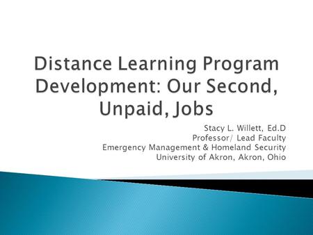 Stacy L. Willett, Ed.D Professor/ Lead Faculty Emergency Management & Homeland Security University of Akron, Akron, Ohio.
