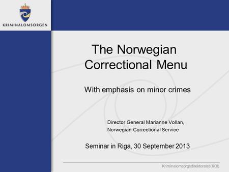 The Norwegian Correctional Menu With emphasis on minor crimes Director General Marianne Vollan, Norwegian Correctional Service Seminar in Riga, 30 September.