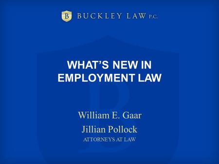 WHAT’S NEW IN EMPLOYMENT LAW William E. Gaar Jillian Pollock ATTORNEYS AT LAW.