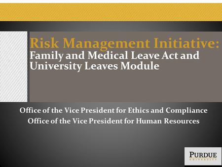 Risk Management Initiative: Family and Medical Leave Act and University Leaves Module Office of the Vice President for Ethics and Compliance Office of.
