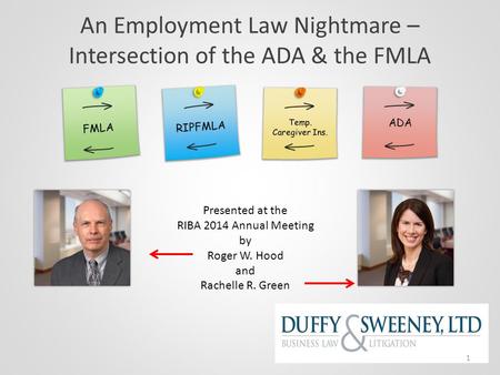 An Employment Law Nightmare – Intersection of the ADA & the FMLA Presented at the RIBA 2014 Annual Meeting by Roger W. Hood and Rachelle R. Green 1.