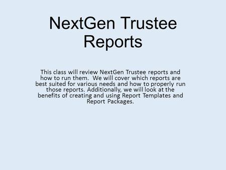 NextGen Trustee Reports This class will review NextGen Trustee reports and how to run them. We will cover which reports are best suited for various needs.