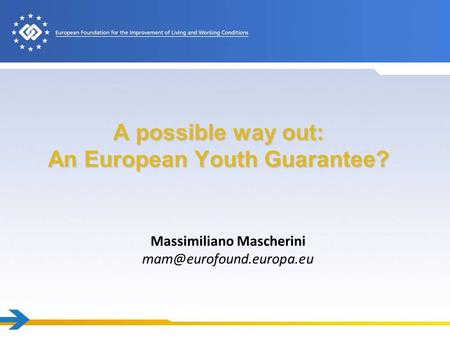 A possible way out: An European Youth Guarantee? Massimiliano Mascherini