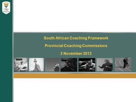 South African Coaching Framework Provincial Coaching Commissions 3 November 2012.