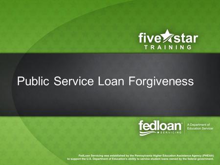 Public Service Loan Forgiveness. Agenda Program Overview Eligibility/Qualification Implementation at FedLoan Servicing –Borrower Experience –School Support.