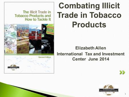 Elizabeth Allen International Tax and Investment Center June 2014 1 Combating Illicit Trade in Tobacco Products.