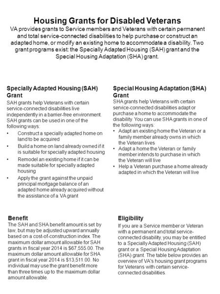 Housing Grants for Disabled Veterans VA provides grants to Service members and Veterans with certain permanent and total service-connected disabilities.