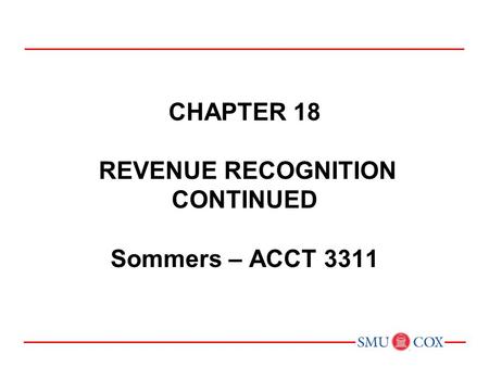 Chapter 18 REVENUE RECOGNITION CONTINUED Sommers – ACCT 3311