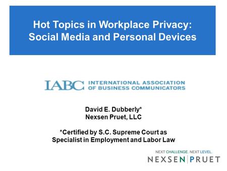 Hot Topics in Workplace Privacy: Social Media and Personal Devices June 18, 2013 David E. Dubberly* Nexsen Pruet, LLC *Certified by S.C. Supreme Court.