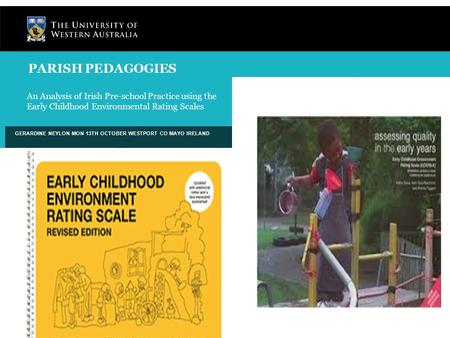 An Analysis of Irish Pre-school Practice using the Early Childhood Environmental Rating Scales GERARDINE NEYLON MON 13TH OCTOBER WESTPORT CO MAYO IRELAND.