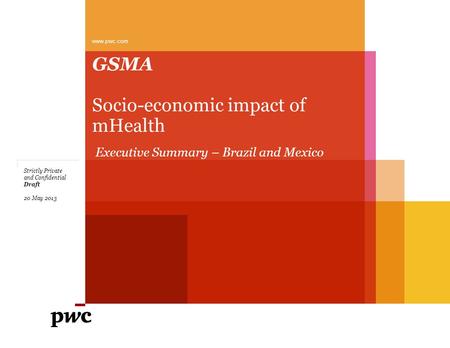 GSMA Socio-economic impact of mHealth www.pwc.com Draft Strictly Private and Confidential 20 May 2013 Executive Summary – Brazil and Mexico.