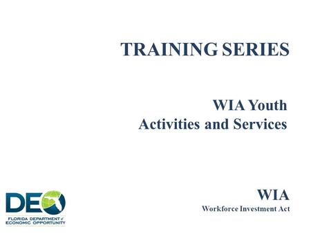 TRAINING SERIES WIA Youth Activities and Services WIA Workforce Investment Act.