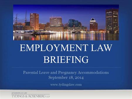 EMPLOYMENT LAW BRIEFING www.tydingslaw.com Parental Leave and Pregnancy Accommodations September 18, 2014.