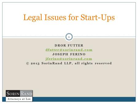 DROR FUTTER JOSEPH FERINO © 2013 SorinRand LLP, all rights reserved 1 Legal Issues for Start-Ups.