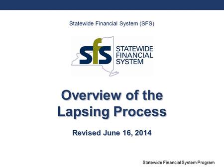 Statewide Financial System Program Overview of the Lapsing Process Revised June 16, 2014 Statewide Financial System (SFS)