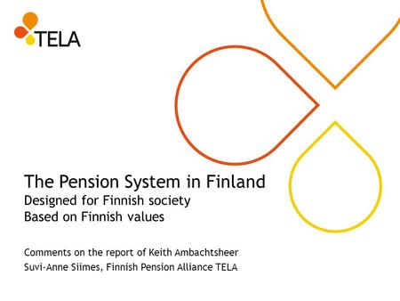 The Pension System in Finland Designed for Finnish society Based on Finnish values Comments on the report of Keith Ambachtsheer Suvi-Anne Siimes, Finnish.