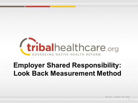 Employer Shared Responsibility: Look Back Measurement Method Version: October 18, 2013 1.