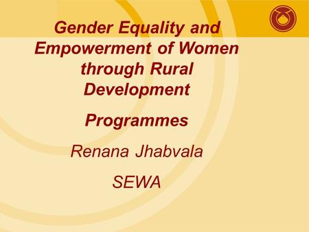 Gender Equality and Empowerment of Women through Rural Development Programmes Renana Jhabvala SEWA.