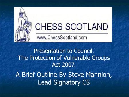 Presentation to Council. The Protection of Vulnerable Groups Act 2007. A Brief Outline By Steve Mannion, Lead Signatory CS.