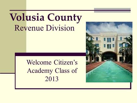 Volusia County Revenue Division Welcome Citizen’s Academy Class of 2013.