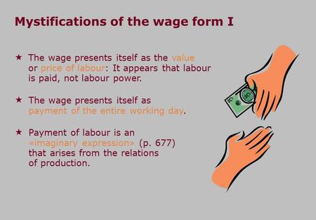 Mystifications of the wage form I  The wage presents itself as the value or price of labour: It appears that labour is paid, not labour power.  The wage.