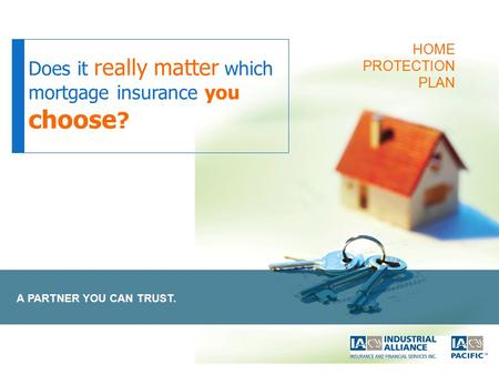 A PARTNER YOU CAN TRUST. Does it really matter which mortgage insurance you choose ? HOME PROTECTION PLAN.