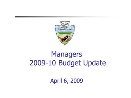Managers 2009-10 Budget Update April 6, 2009. County of San Bernardino.
