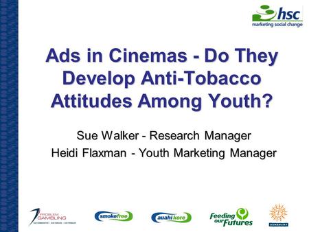 Ads in Cinemas - Do They Develop Anti-Tobacco Attitudes Among Youth? Sue Walker - Research Manager Heidi Flaxman - Youth Marketing Manager.