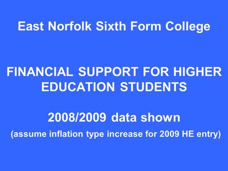 East Norfolk Sixth Form College FINANCIAL SUPPORT FOR HIGHER EDUCATION STUDENTS 2008/2009 data shown (assume inflation type increase for 2009 HE entry)