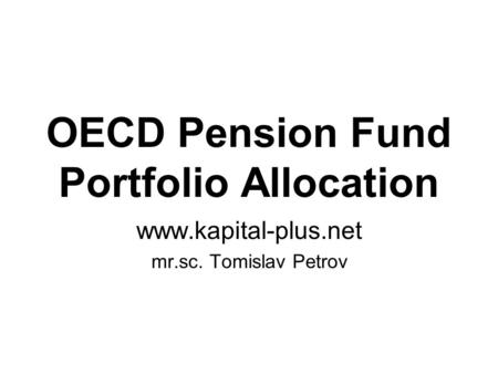 OECD Pension Fund Portfolio Allocation www.kapital-plus.net mr.sc. Tomislav Petrov.