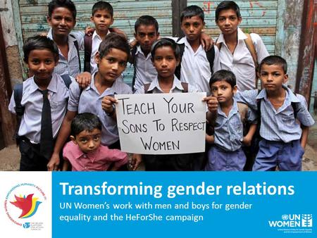 Transforming gender relations UN Women’s work with men and boys for gender equality and the HeForShe campaign.