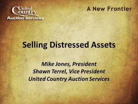 Selling Distressed Assets Mike Jones, President Shawn Terrel, Vice President United Country Auction Services.