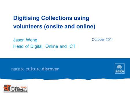Digitising Collections using volunteers (onsite and online) Jason Wong Head of Digital, Online and ICT October 2014.