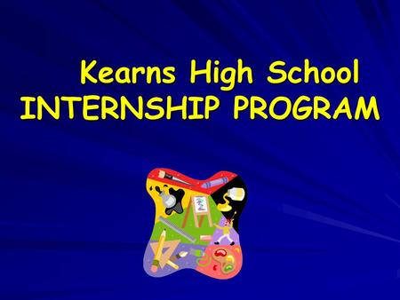 Kearns High School INTERNSHIP PROGRAM. BENEFITS OF AN INTERNSHIP EXPLORE A CAREER Apply knowledge and skills you learn at school---- See the relevance.